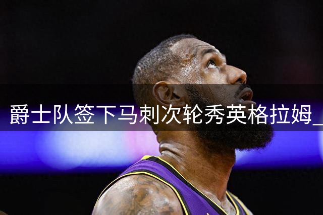 爵士队签下马刺次轮秀英格拉姆 圣城官方发海报送祝福